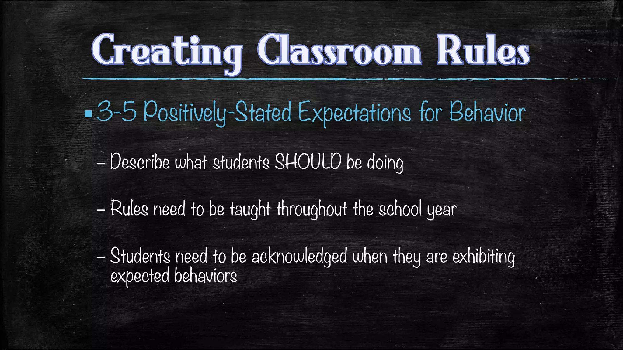 ▪ 3-5 Positively-Stated Expectations for Behavior 
– Describe what students SHOULD be doing
– Rules need to be taught throughout the school year
– Students need to be acknowledged when they are exhibiting
expected behaviors
 