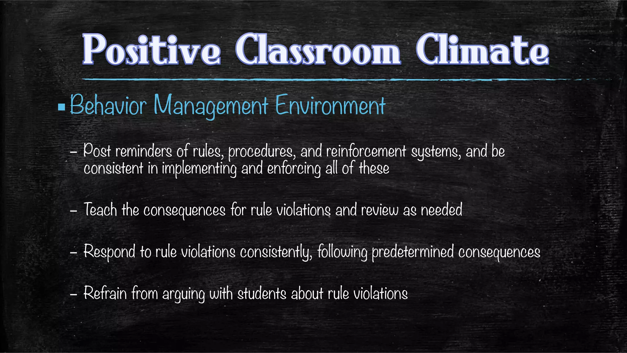 ▪ Behavior Management Environment
–  Post reminders of rules, procedures, and reinforcement systems, and be
consistent in implementing and enforcing all of these
–  Teach the consequences for rule violations and review as needed
–  Respond to rule violations consistently, following predetermined consequences
–  Refrain from arguing with students about rule violations
 