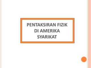 PENTAKSIRAN FIZIK
DI AMERIKA
SYARIKAT
 