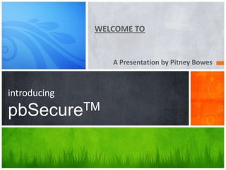 WELCOME TO


                 A Presentation by Pitney Bowes



introducing
pbSecure TM
 
