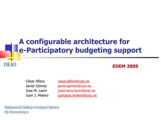 A configurable architecture for  e-Participatory budgeting support César Alfaro [email_address] Javier Gómez  [email_address] Jose M. Lavín  [email_address] Juan J. Molero juanjose.molero @urjc.es EDEM 2009 