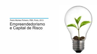 Empreendedorismo
e Capital de Risco
Pedro Montes Pinheiro, PBS, Porto, 2013
 