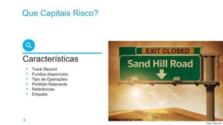 4
Que Capitais Risco?
Características
• Track Record
• Fundos disponíveis
• Tipo de Operações
• Portfolio Relevante
• Referências
• Empatia
Photo: forbes.com
 