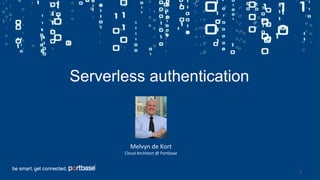 1
Serverless authentication
Melvyn de Kort
Cloud Architect @ Portbase
 