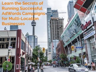 Learn the Secrets of
Running Successful
AdWords Campaigns
for Multi-Location
Businesses
 