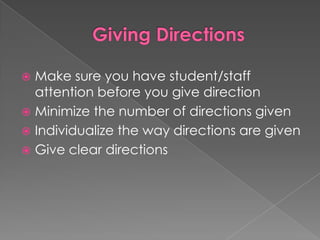 Giving DirectionsMake sure you have student/staff attention before you give directionMinimize the number of directions givenIndividualize the way directions are givenGive clear directions