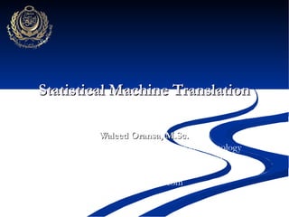 Statistical Machine Translation  Waleed Oransa, M.Sc. College of Computing and Information Technology Arab Academy for Science and Technology Cairo, Egypt [email_address] 