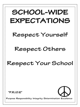 SCHOOL-WIDE
EXPECTATIONS
“P.R.I.D.E”
Purpose Responsibility Integrity Determination Excellence
Respect Yourself
Respect Others
Respect Your School
 