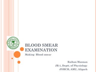 BLOOD SMEAR
EXAMINATION
Making Blood smear
Raihan Mannan
JR-1, Deptt. of Physiology
JNMCH, AMU, Aligarh
 