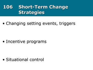 106106 Short-Term ChangeShort-Term Change
StrategiesStrategies
• Changing setting events, triggers
• Incentive programs
• Situational control
 