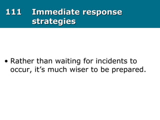 111111 Immediate responseImmediate response
strategiesstrategies
• Rather than waiting for incidents to
occur, it’s much wiser to be prepared.
 