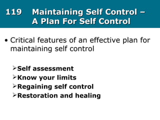 119119 Maintaining Self Control –Maintaining Self Control –
A Plan For Self ControlA Plan For Self Control
• Critical features of an effective plan for
maintaining self control
Self assessment
Know your limits
Regaining self control
Restoration and healing
 