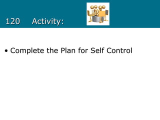 120120 Activity:Activity:
• Complete the Plan for Self Control
 