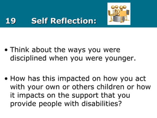 1919 Self Reflection:Self Reflection:
• Think about the ways you were
disciplined when you were younger.
• How has this impacted on how you act
with your own or others children or how
it impacts on the support that you
provide people with disabilities?
 