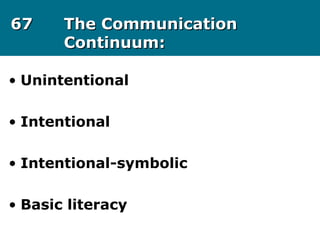 6767 The CommunicationThe Communication
Continuum:Continuum:
• Unintentional
• Intentional
• Intentional-symbolic
• Basic literacy
 