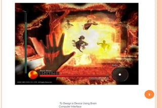 9
:To Design a Device Using Brain
Computer Interface
 