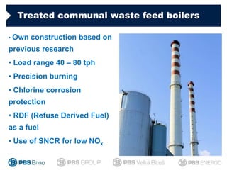 Treated communal waste feed boilers
• Own construction based on
previous research
• Load range 40 – 80 tph
• Precision bur...
