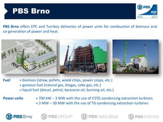 PBS Brno
PBS Brno offers EPC and Turnkey deliveries of power units for combustion of biomass and
co-generation of power an...