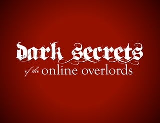 Dark secrets
  online overlords
 of the
 
