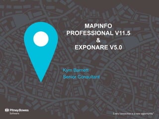 MAPINFO
 PROFESSIONAL V11.5
         &
   EXPONARE V5.0


Kym Barnett
Senior Consultant
 