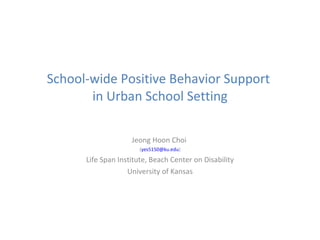 School-wide Positive Behavior Support  in Urban School Setting Jeong Hoon Choi  ( [email_address] ) Life Span Institute, Beach Center on Disability University of Kansas 