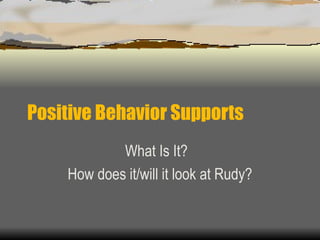 Positive Behavior Supports What Is It?  How does it/will it look at Rudy? 
