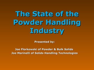 The State of the
Powder Handling
Industry
Presented by:
Joe Florkowski of Powder & Bulk Solids
Joe Marinelli of Solids Handling Technologies

 