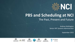W
PBS and Scheduling at NCI
The Past, Present and Future
Andrew Wellington
Senior HPC Systems Administrator
September 2015
 