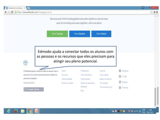 Edmodo ajuda a conectar todos os alunos com
as pessoas e os recursos que eles precisam para
atingir seu pleno potencial.
 