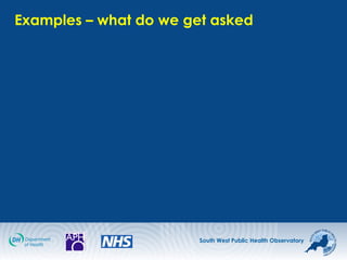 South West Public Health Observatory
Examples – what do we get asked
 