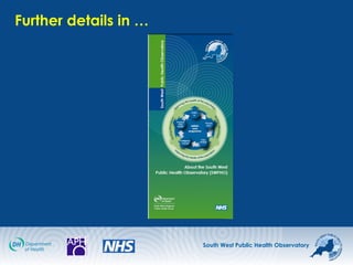 South West Public Health Observatory
Further details in …
 