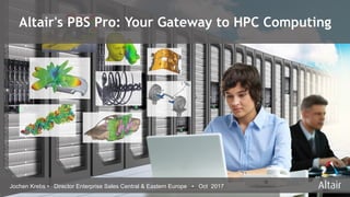 © 2017 Altair Engineering, Inc. Proprietary and Confidential. All rights reserved.
Altair's PBS Pro: Your Gateway to HPC Computing
Jochen Krebs • Director Enterprise Sales Central & Eastern Europe • Oct 2017
 