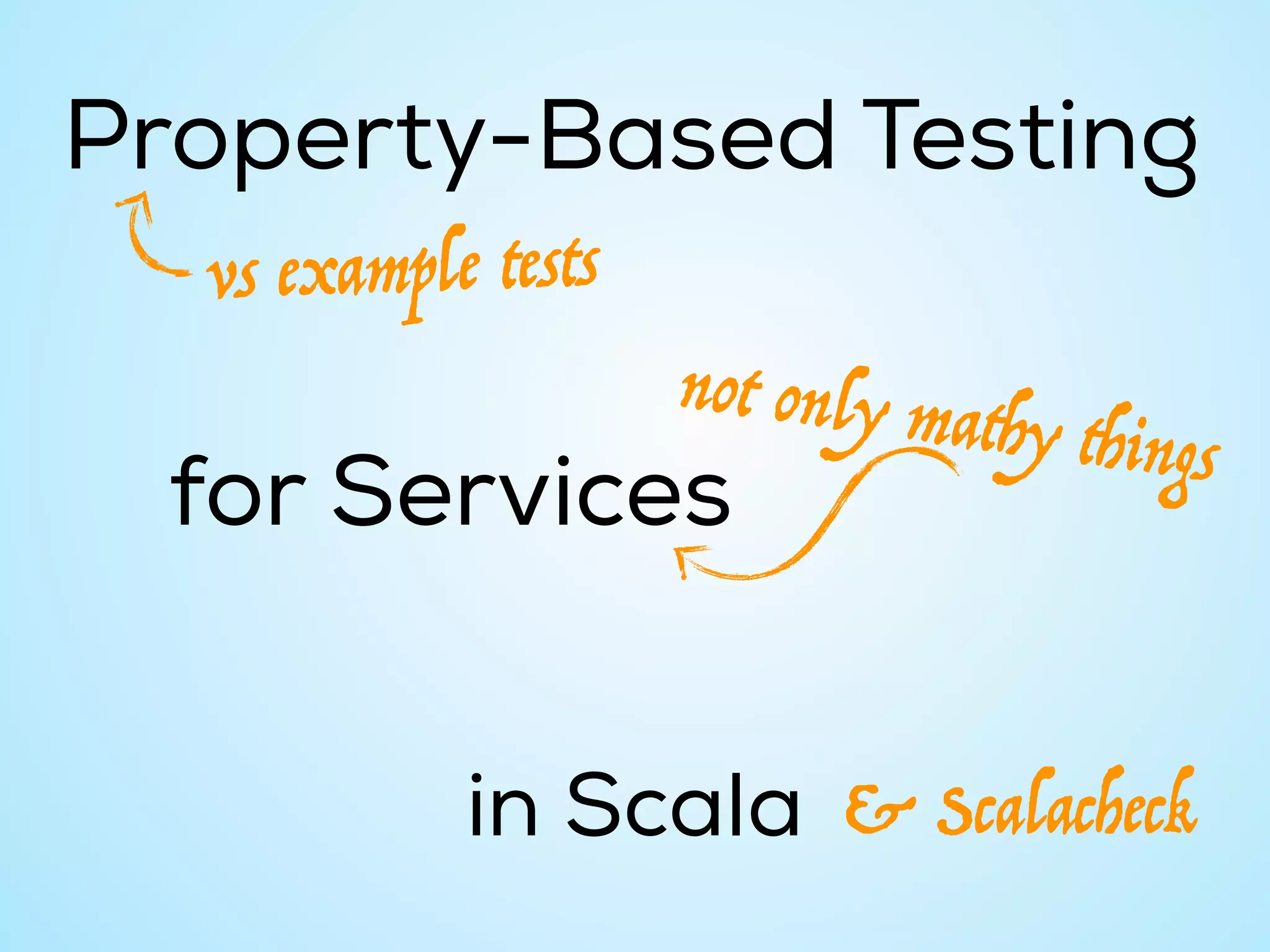Property-Based Testing
for Services
in Scala
vs example tests
not only mathy things
& Scalacheck
 