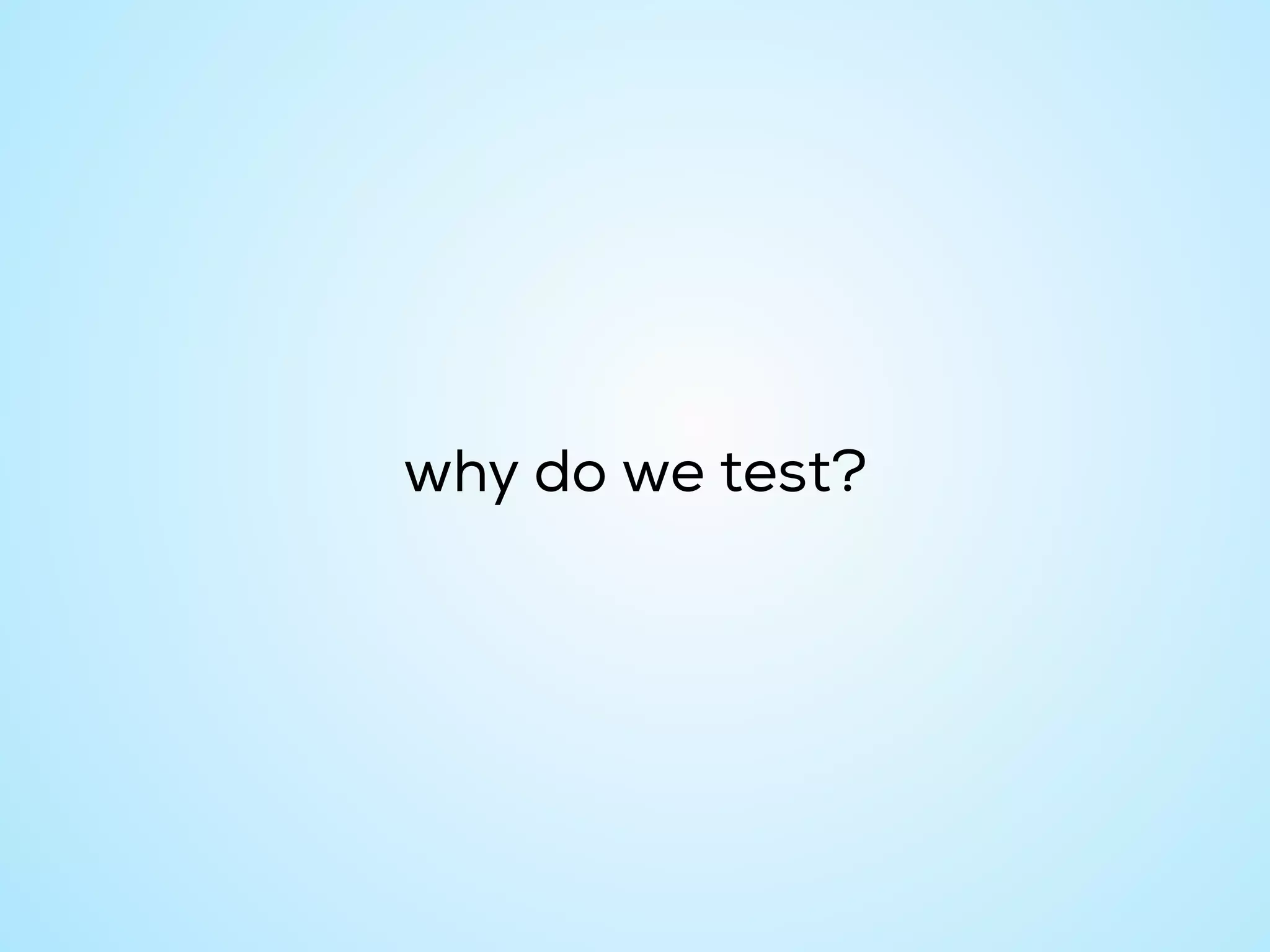 why do we test?
 