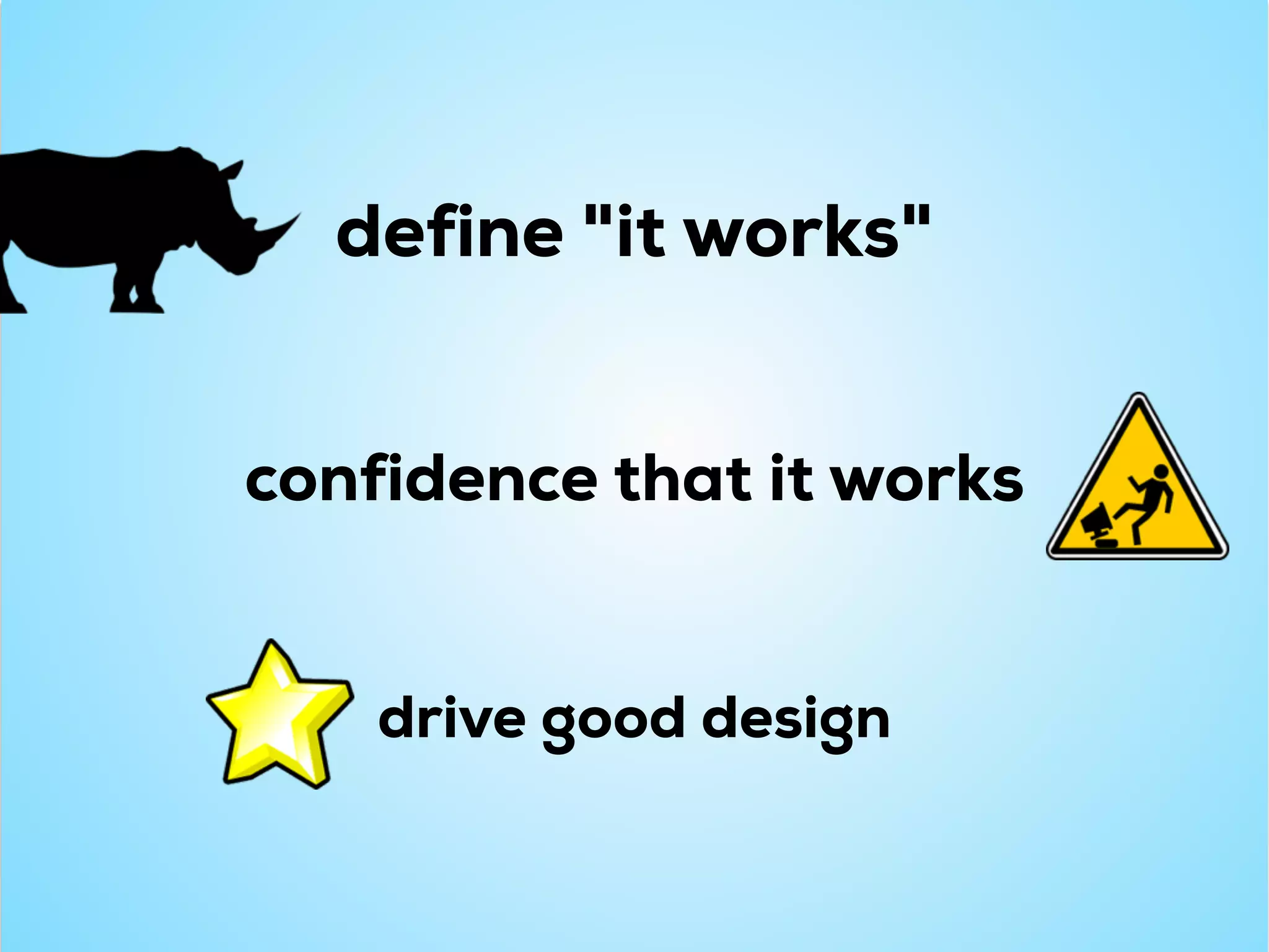 confidence that it works
define "it works"
drive good design
 