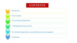CONTENTS
1
• Introduction
2
• Key Concepts
3
• Unconventional approaches
4
• I. Bridging Plant-Insect divide
5 • II. Uncharted approaches to sustainable insect pest management
6 • Conclusion
2
 