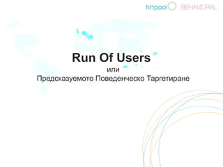 Run Of Users  или Предсказуемото Поведенческо Таргетиране 01.10.2009  