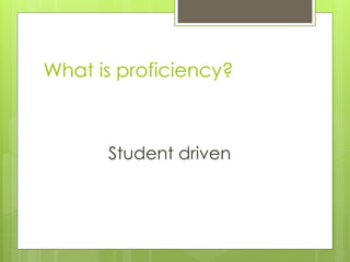 What is proficiency?



      Student driven
 