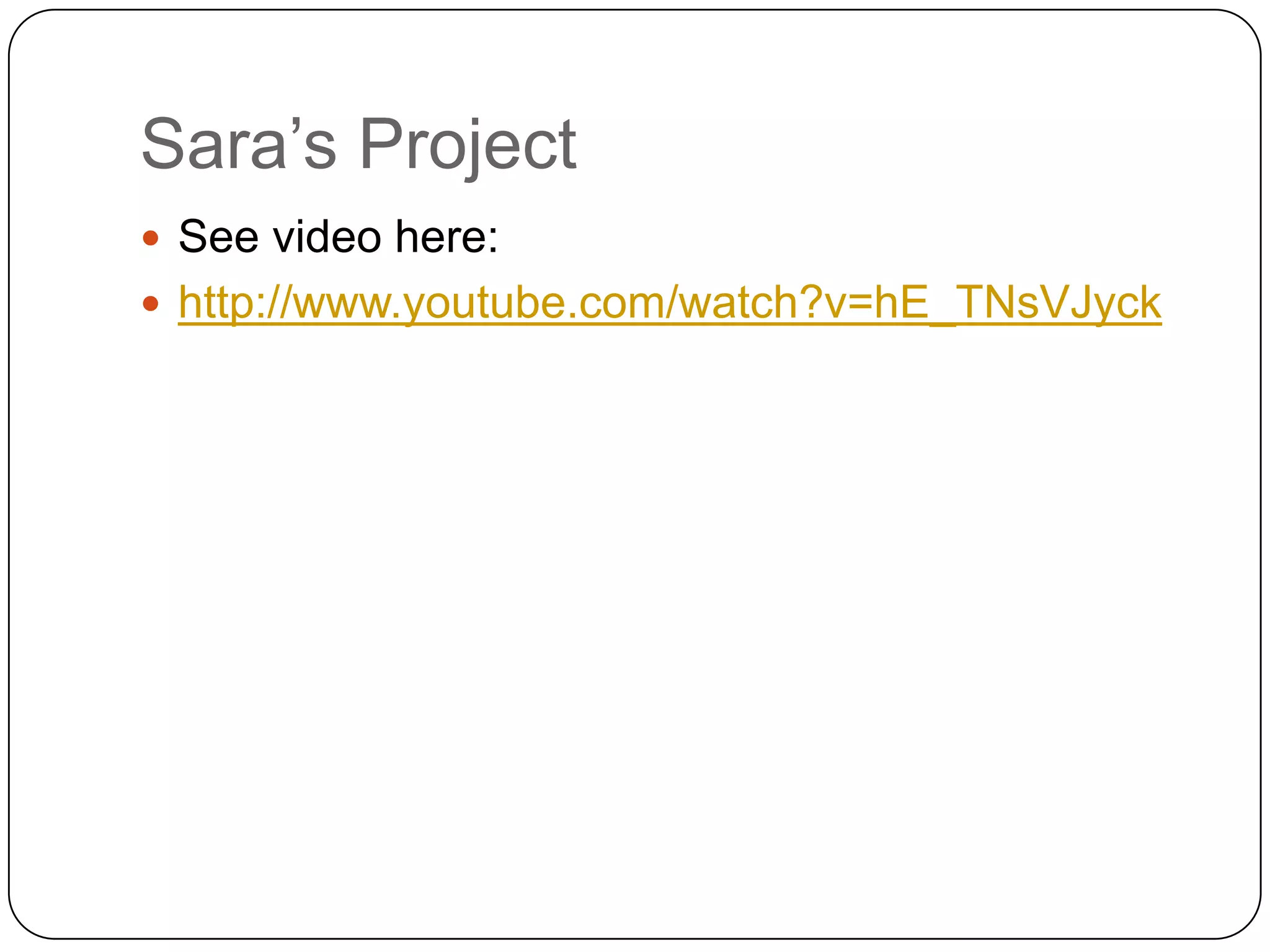 Sara‟s Project
 See video here:
 http://www.youtube.com/watch?v=hE_TNsVJyck
 