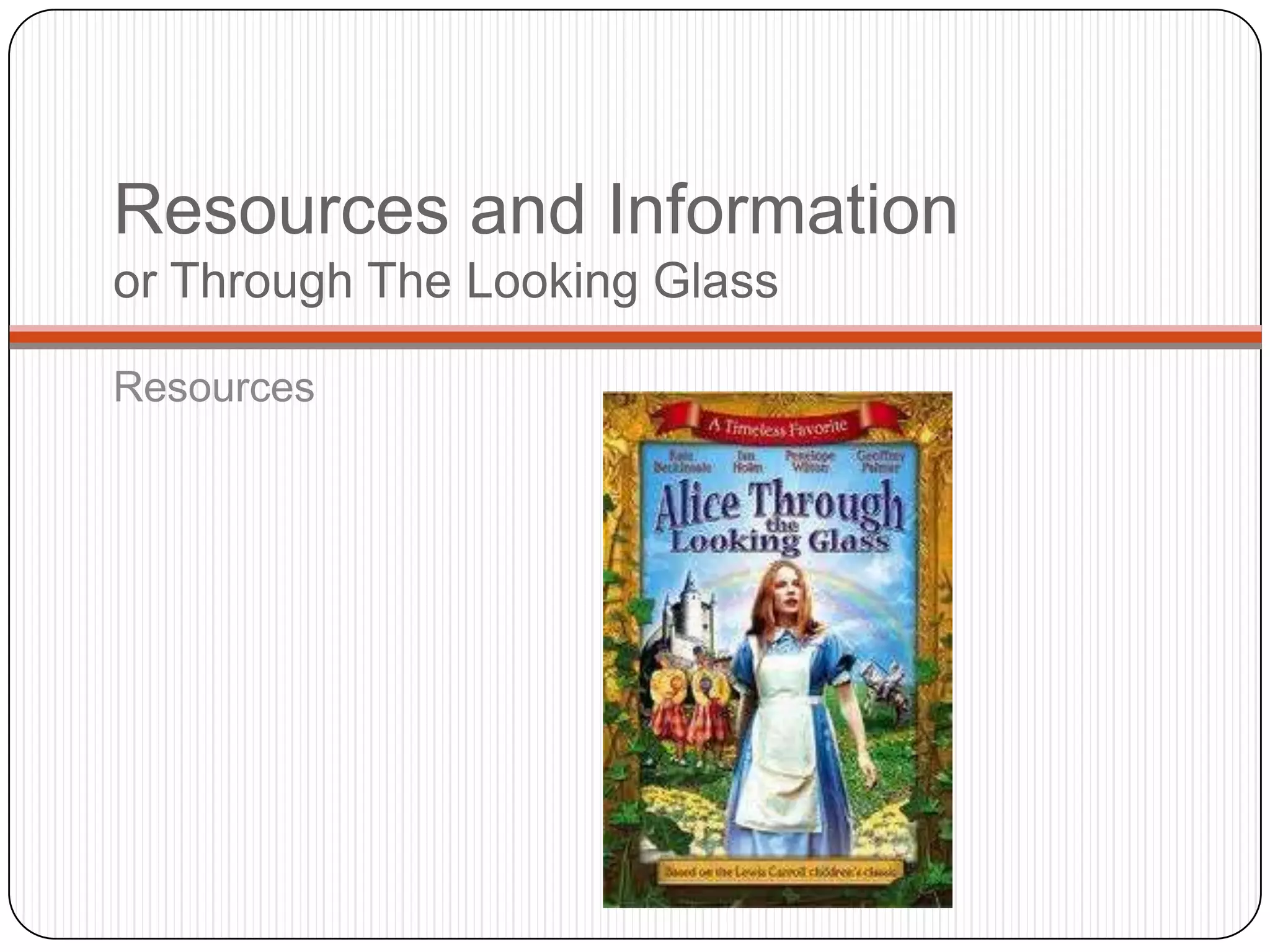Resources and Information
or Through The Looking Glass

Resources
 
