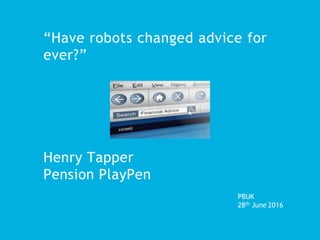“Have robots changed advice for
ever?”
Henry Tapper
Pension PlayPen
PBUK
28th June 2016
 