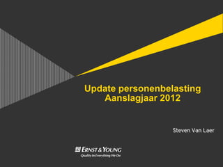 Update personenbelasting
   Aanslagjaar 2012


                  Steven Van Laer
 