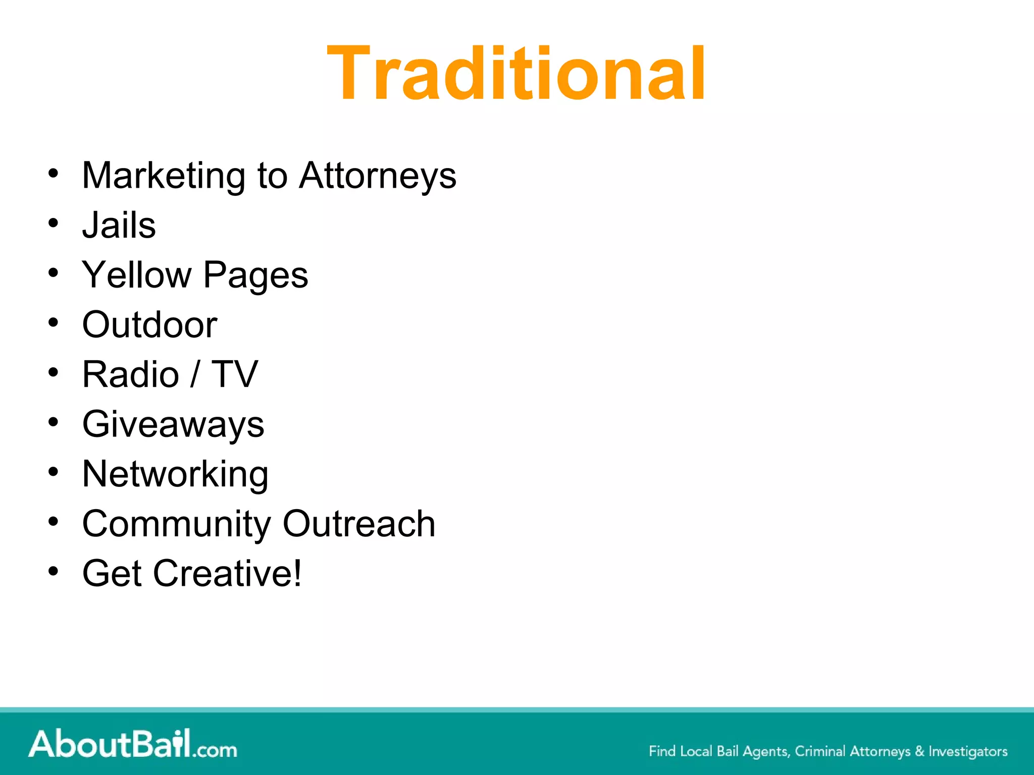 Traditional Marketing to Attorneys Jails Yellow Pages Outdoor Radio / TV Giveaways Networking Community Outreach Get Creative! 