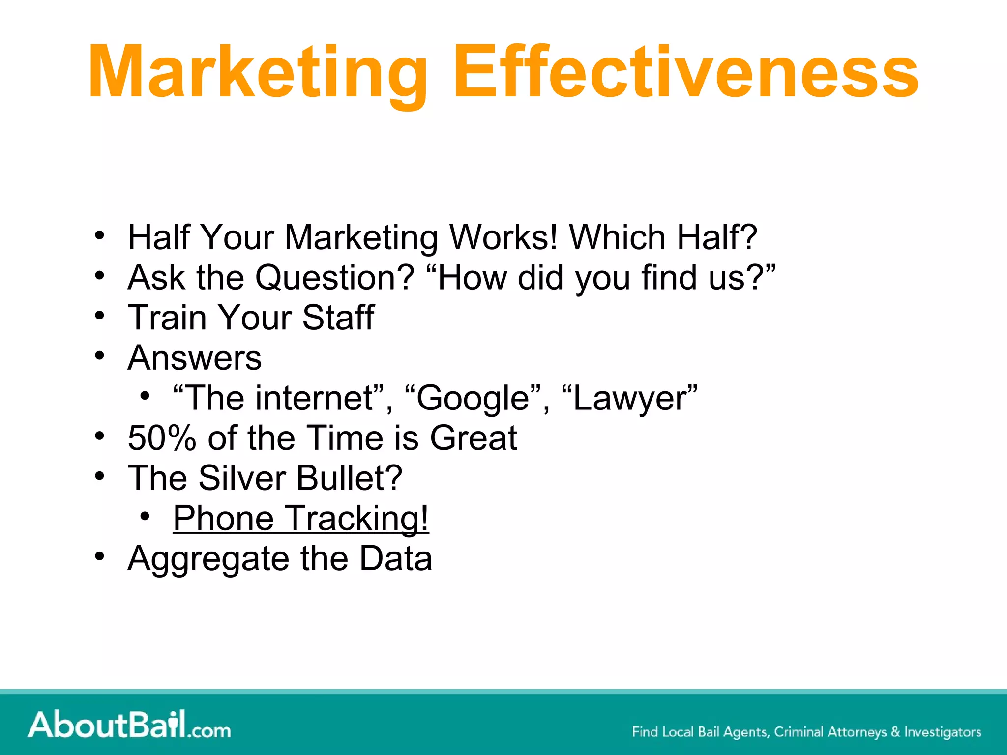 Marketing Effectiveness Half Your Marketing Works! Which Half? Ask the Question? “How did you find us?” Train Your Staff Answers “ The internet”, “Google”, “Lawyer” 50% of the Time is Great The Silver Bullet? Phone Tracking! Aggregate the Data 