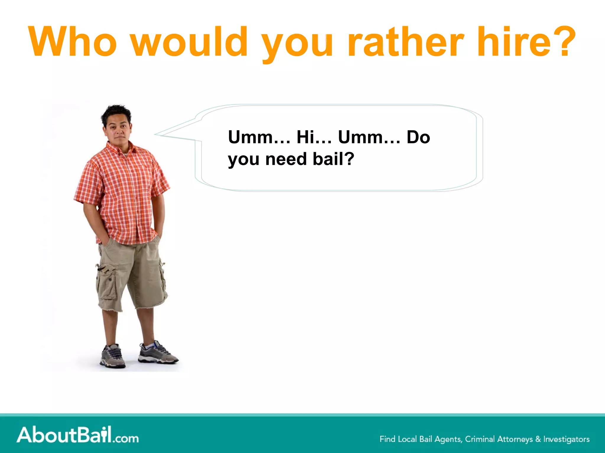 Who would you rather hire? Umm… Hi… Umm… Do you need bail? 