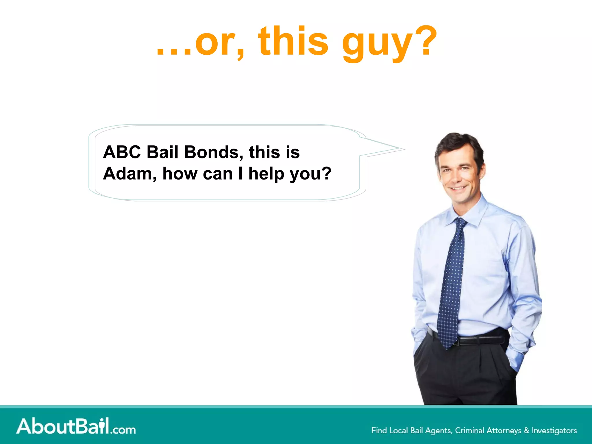 … or, this guy? ABC Bail Bonds, this is Adam, how can I help you? 