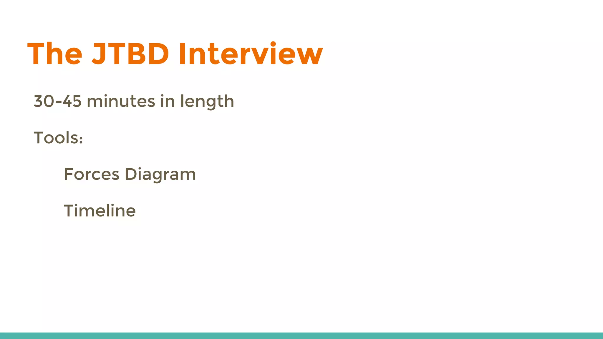 The JTBD Interview
30-45 minutes in length
Tools:
Forces Diagram
Timeline
 