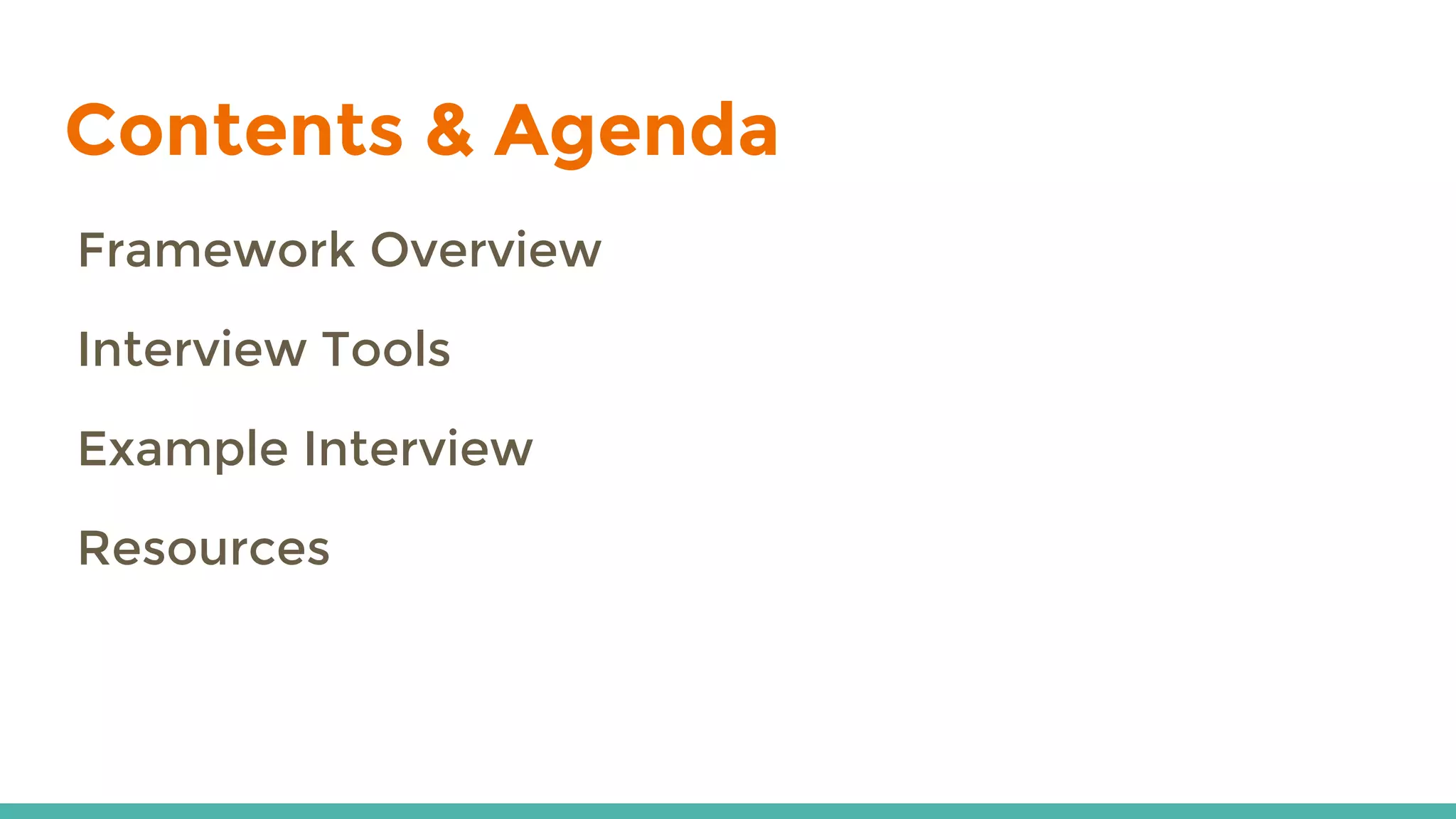 Contents & Agenda
Framework Overview
Interview Tools
Example Interview
Resources
 