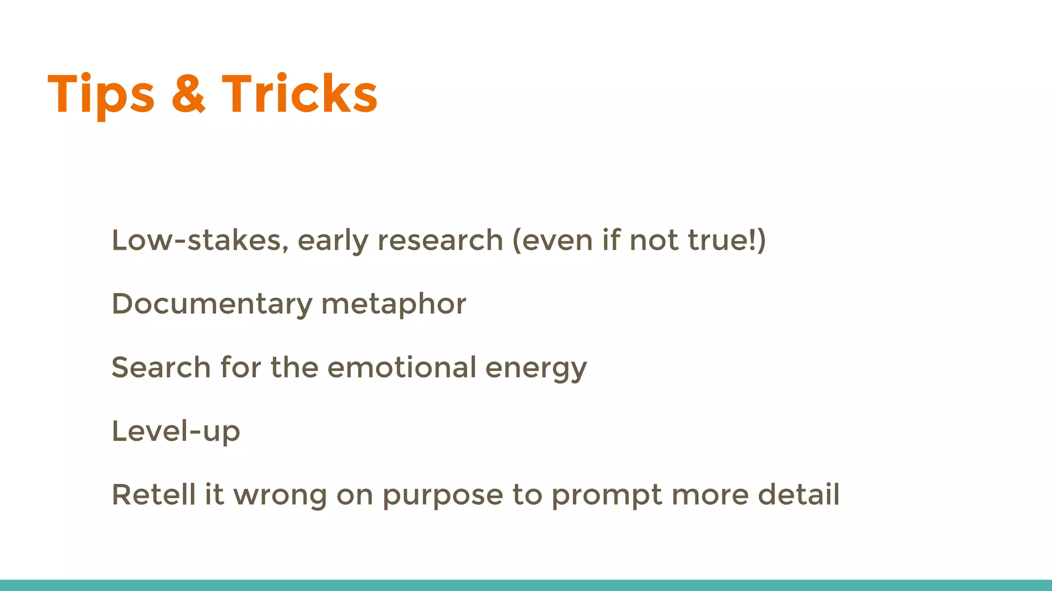 Tips & Tricks
Low-stakes, early research (even if not true!)
Documentary metaphor
Search for the emotional energy
Level-up
Retell it wrong on purpose to prompt more detail
 
