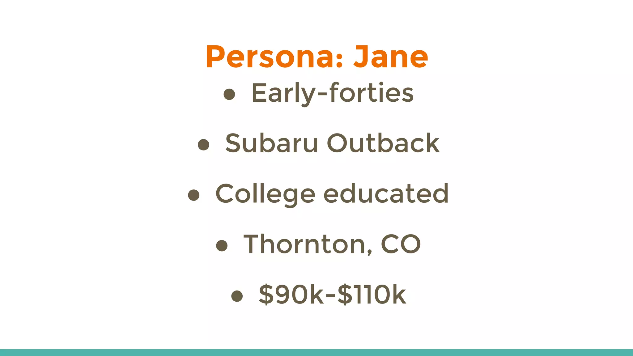 ● Early-forties
● Subaru Outback
● College educated
● Thornton, CO
● $90k-$110k
Persona: Jane
 